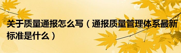 关于质量通报怎么写（通报质量管理体系最新标准是什么）