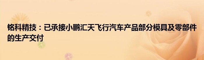 铭科精技：已承接小鹏汇天飞行汽车产品部分模具及零部件的生产交付