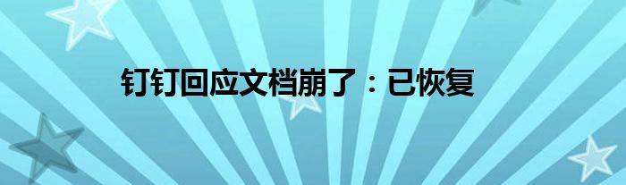 钉钉回应文档崩了：已恢复