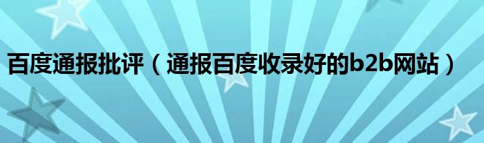 百度通报批评（通报百度收录好的b2b网站）