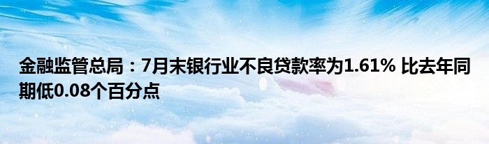 金融监管总局：7月末银行业不良贷款率为1.61% 比去年同期低0.08个百分点