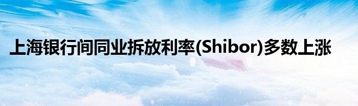 上海银行间同业拆放利率(Shibor)多数上涨