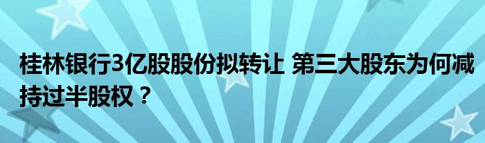 桂林银行3亿股股份拟转让 第三大股东为何减持过半股权？