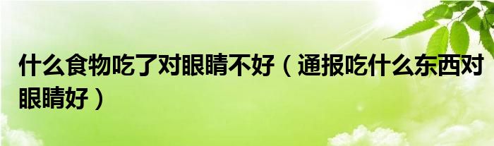 什么食物吃了对眼睛不好（通报吃什么东西对眼睛好）