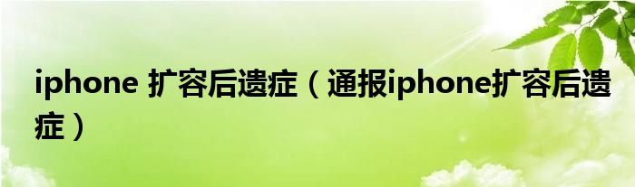 iphone 扩容后遗症（通报iphone扩容后遗症）