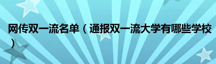 网传双一流名单（通报双一流大学有哪些学校）