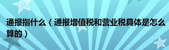 通报指什么（通报增值税和营业税具体是怎么算的）