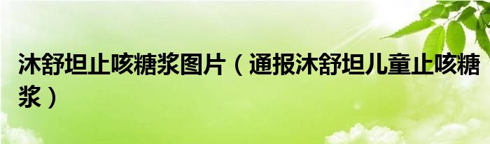 沐舒坦止咳糖浆图片（通报沐舒坦儿童止咳糖浆）