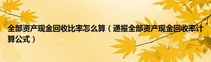 全部资产现金回收比率怎么算（通报全部资产现金回收率计算公式）