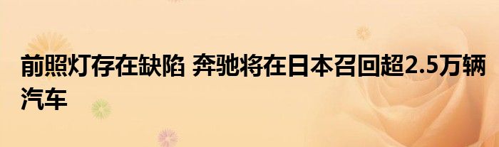 前照灯存在缺陷 奔驰将在日本召回超2.5万辆汽车