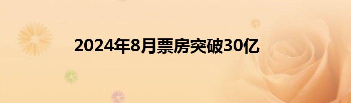 2024年8月票房突破30亿