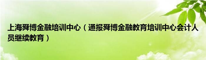 上海舜博金融培训中心（通报舜博金融教育培训中心会计人员继续教育）