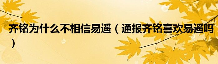 齐铭为什么不相信易遥（通报齐铭喜欢易遥吗）