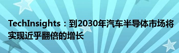 TechInsights：到2030年汽车半导体市场将实现近乎翻倍的增长