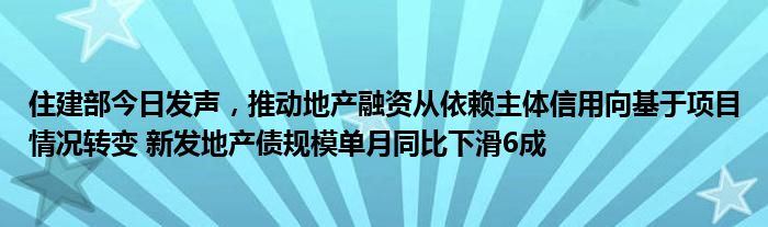 住建部今日发声，推动地产融资从依赖主体信用向基于项目情况转变 新发地产债规模单月同比下滑6成