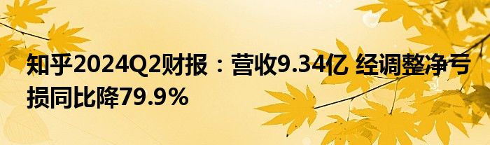 知乎2024Q2财报：营收9.34亿 经调整净亏损同比降79.9%