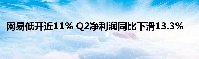 网易低开近11% Q2净利润同比下滑13.3%