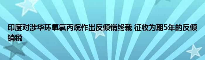 印度对涉华环氧氯丙烷作出反倾销终裁 征收为期5年的反倾销税