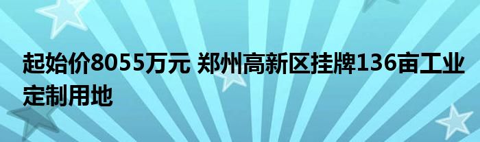 起始价8055万元 郑州高新区挂牌136亩工业定制用地