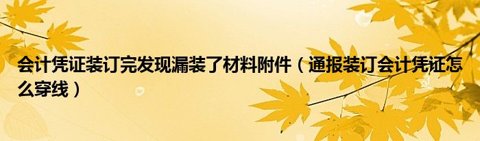 会计凭证装订完发现漏装了材料附件（通报装订会计凭证怎么穿线）