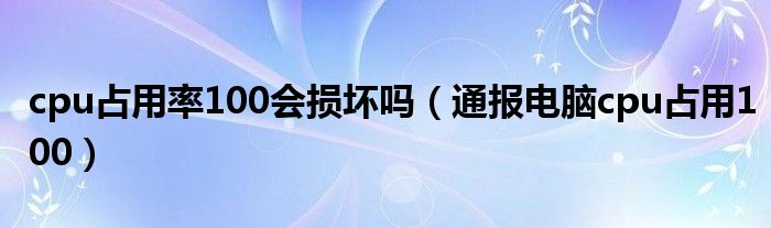 cpu占用率100会损坏吗（通报电脑cpu占用100）