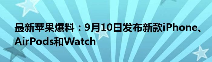 最新苹果爆料：9月10日发布新款iPhone、AirPods和Watch