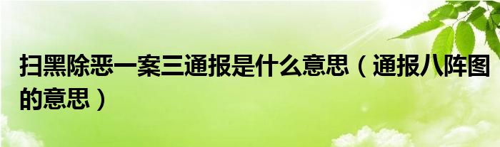 扫黑除恶一案三通报是什么意思（通报八阵图的意思）