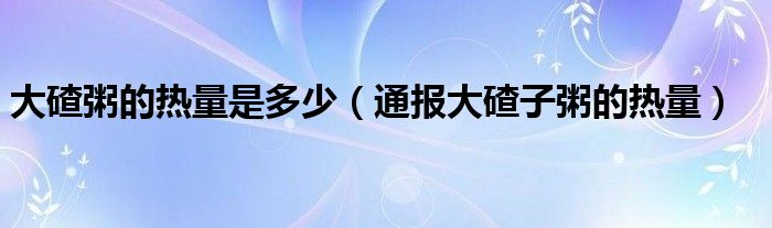 大碴粥的热量是多少（通报大碴子粥的热量）