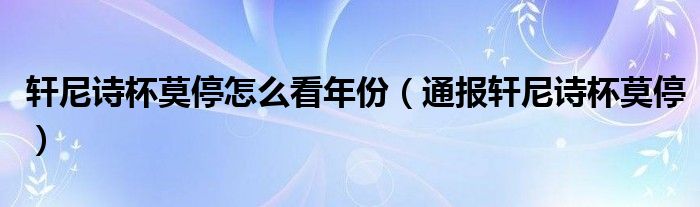 轩尼诗杯莫停怎么看年份（通报轩尼诗杯莫停）