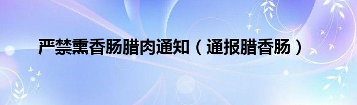 严禁熏香肠腊肉通知（通报腊香肠）