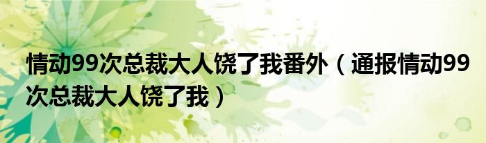 情动99次总裁大人饶了我番外（通报情动99次总裁大人饶了我）