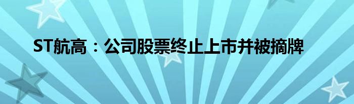 ST航高：公司股票终止上市并被摘牌