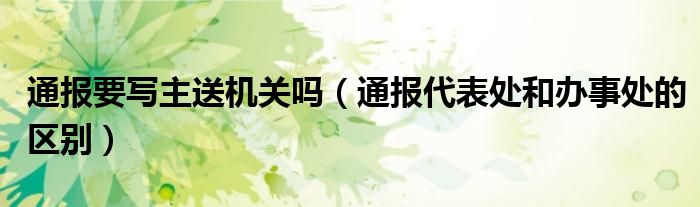 通报要写主送机关吗（通报代表处和办事处的区别）