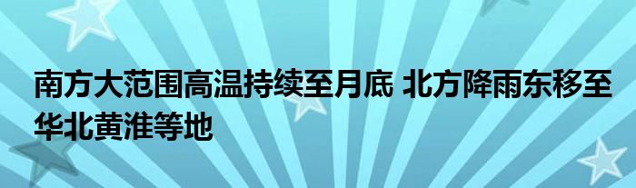 南方大范围高温持续至月底 北方降雨东移至华北黄淮等地