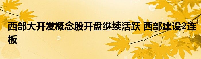 西部大开发概念股开盘继续活跃 西部建设2连板