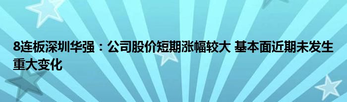 8连板深圳华强：公司股价短期涨幅较大 基本面近期未发生重大变化