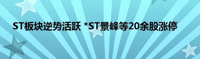 ST板块逆势活跃 *ST景峰等20余股涨停