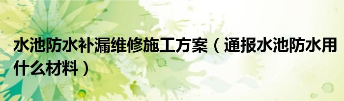 水池防水补漏维修施工方案（通报水池防水用什么材料）