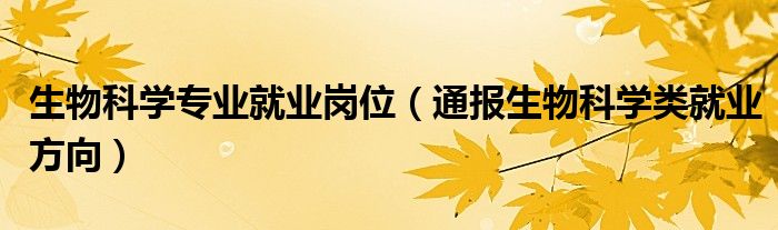 生物科学专业就业岗位（通报生物科学类就业方向）