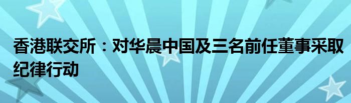 香港联交所：对华晨中国及三名前任董事采取纪律行动