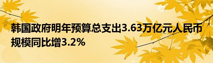 韩国政府明年预算总支出3.63万亿元人民币 规模同比增3.2%