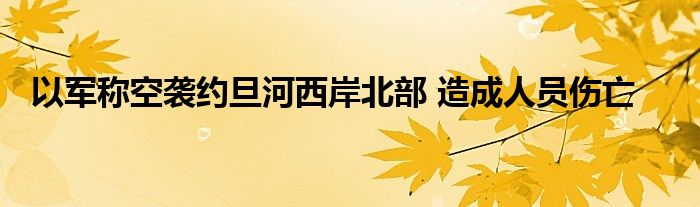 以军称空袭约旦河西岸北部 造成人员伤亡