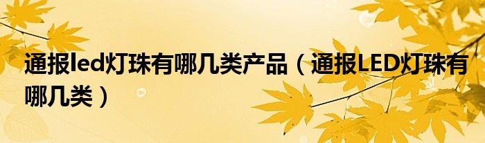 通报led灯珠有哪几类产品（通报LED灯珠有哪几类）