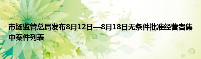 市场监管总局发布8月12日—8月18日无条件批准经营者集中案件列表