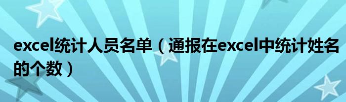 excel统计人员名单（通报在excel中统计姓名的个数）