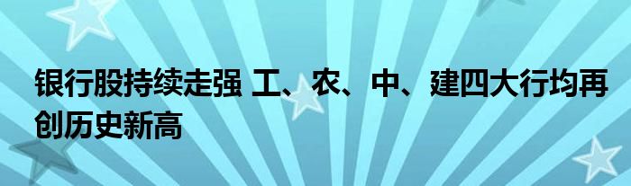 银行股持续走强 工、农、中、建四大行均再创历史新高