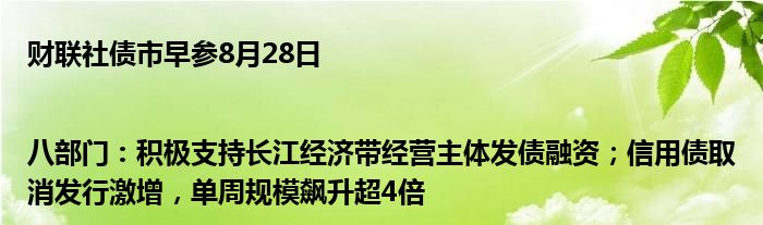 财联社债市早参8月28日|八部门：积极支持长江经济带经营主体发债融资；信用债取消发行激增，单周规模飙升超4倍