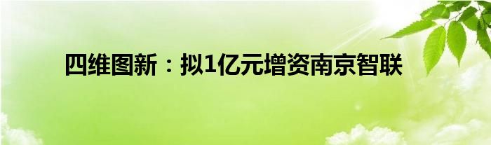 四维图新：拟1亿元增资南京智联