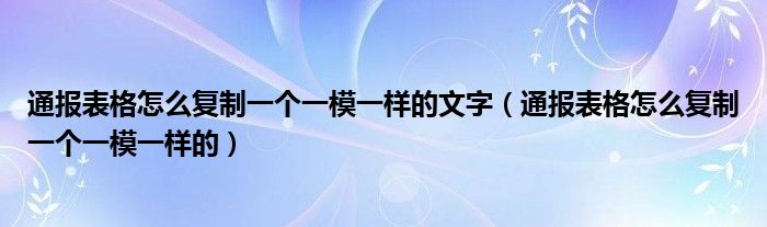 通报表格怎么复制一个一模一样的文字（通报表格怎么复制一个一模一样的）