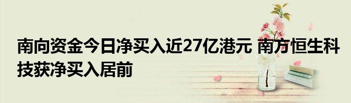 南向资金今日净买入近27亿港元 南方恒生科技获净买入居前